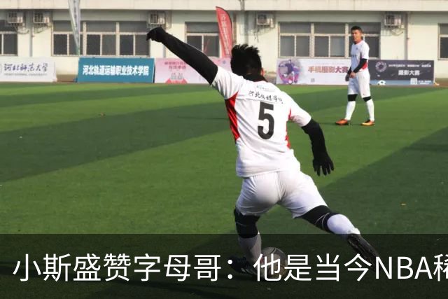 小斯盛赞字母哥：他是当今NBA稀缺的真正竞争者 看他打球很过瘾